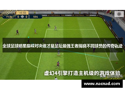 全球足球明星巅峰对决谁才是足坛最强王者揭晓不同球员的传奇轨迹